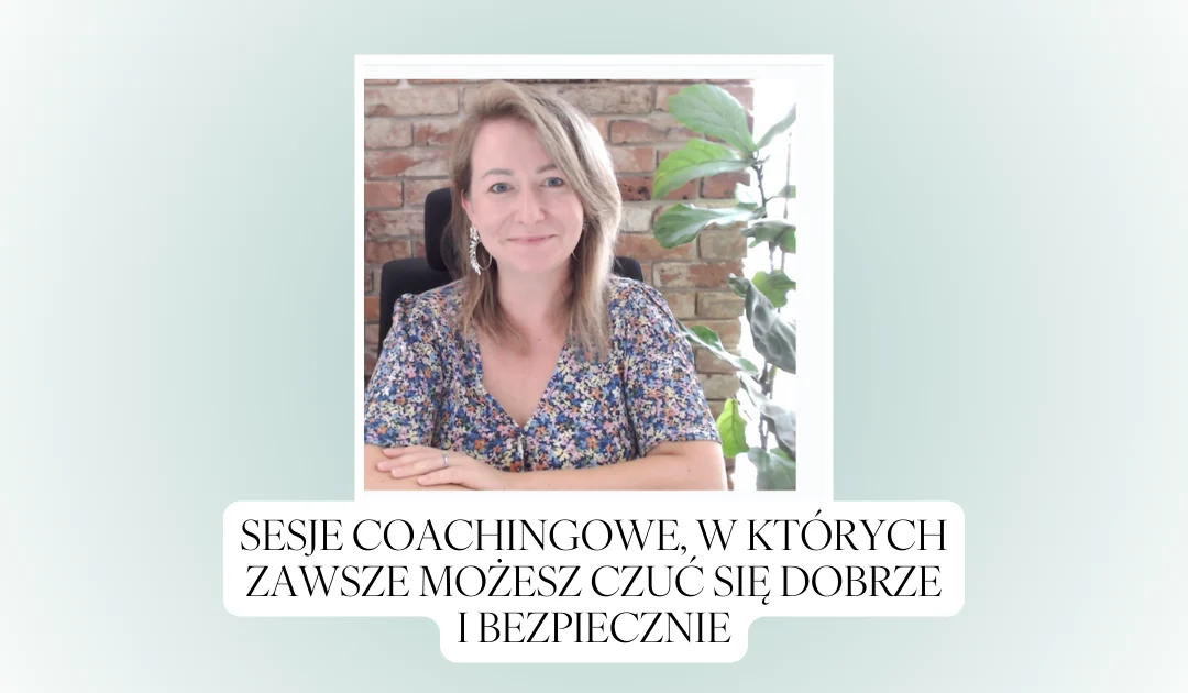 Sesje coachingowe, w których zawsze możesz czuć się dobrze i bezpiecznie