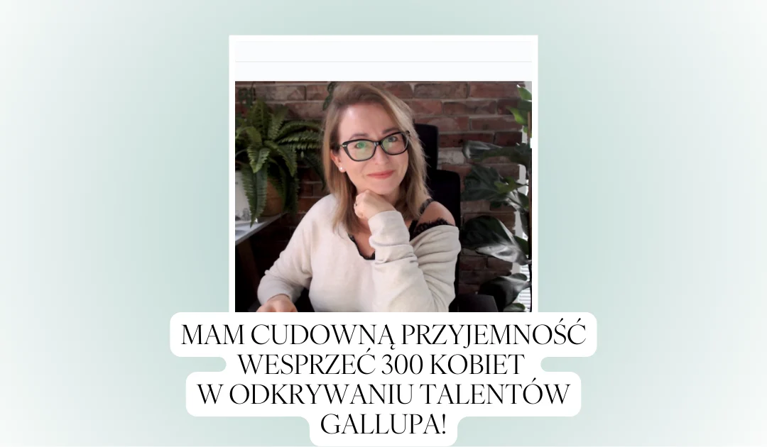 Mam cudowną przyjemność wesprzeć 300 kobiet w odkrywaniu Talentów Gallupa!