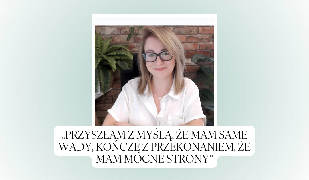 „Przyszłam z myślą, że mam same wady, kończę z przekonaniem, że mam mocne strony”