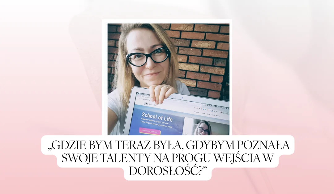 Do dziś towarzyszy mi pytanie: „Gdzie bym teraz była, gdybym poznała swoje Talenty na progu wejścia w dorosłość?”